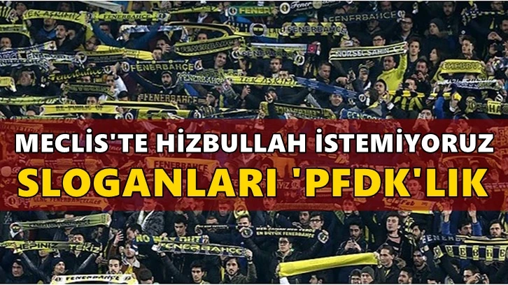 “Mecliste Hizbullah istemiyoruz” sloganları PFDK'lık oldu!