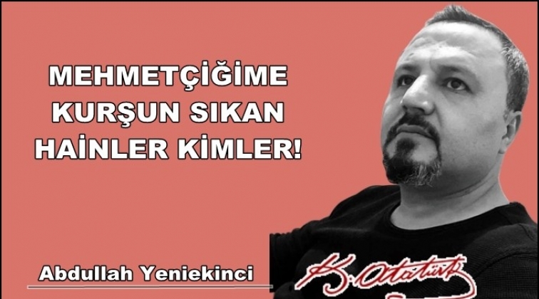 Mehmet&ccedil;iğime kurşun sıkan soysuzlar kim?