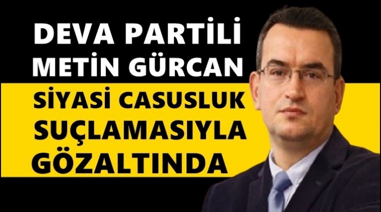 Metin Gürcan'a 'siyasi casusluk'tan gözaltı!