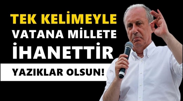 Muharrem İnce: Tek kelimeyle vatana ihanettir!