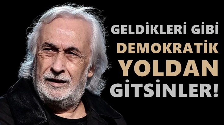 Müjdat Gezen: Geldikleri gibi demokratik yoldan gitsinler!