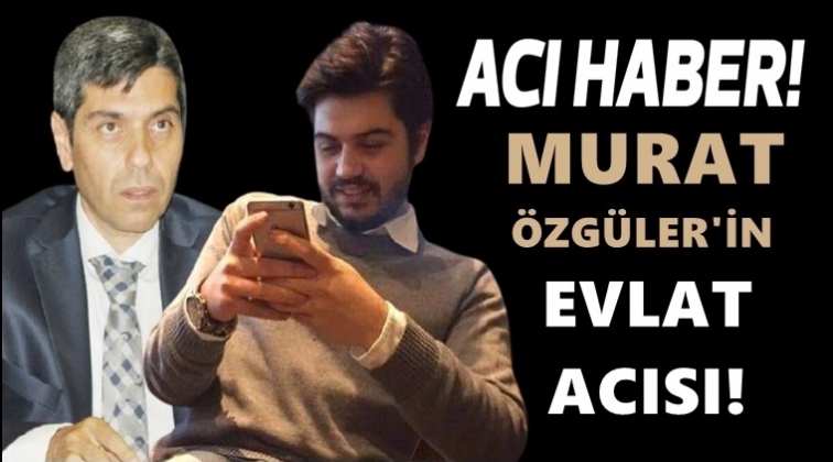 Murat Özgüler'in evlat acısı...