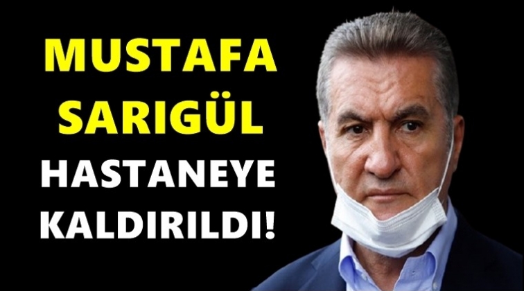 Mustafa Sarıgül hastaneye kaldırıldı!..