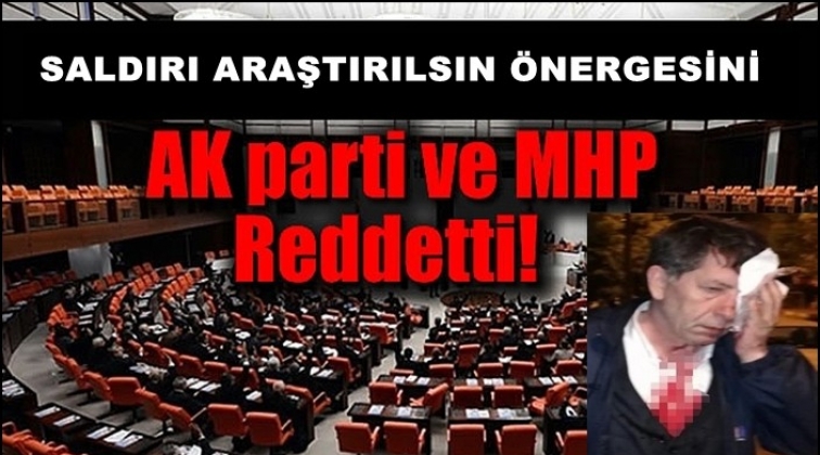 O saldırının araştırılma &ouml;nerisi Meclis&rsquo;te reddedildi
