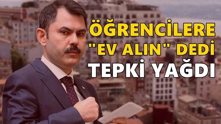 Öğrencilere 'ev alın' diyen Bakan Kurum'a tepki yağdı