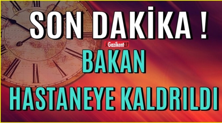Orman ve Su İşleri Bakanı hastaneye kaldırıldı