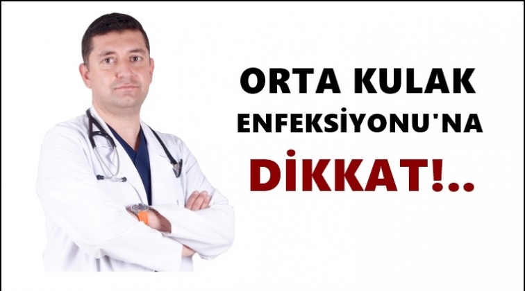 Orta kulak enfeksiyonuna dikkat!