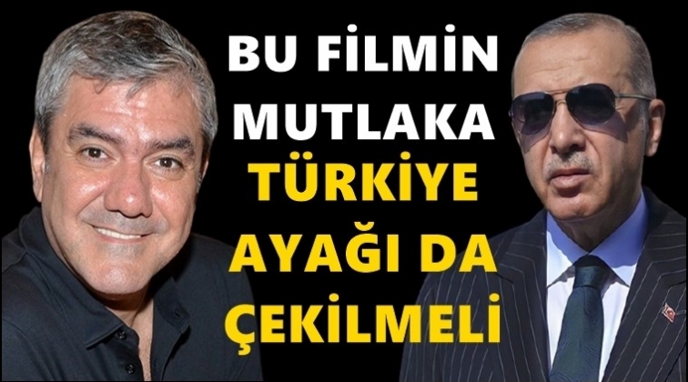 Özdil: Bu filmin mutlaka Türkiye ayağı da çekilmeli...
