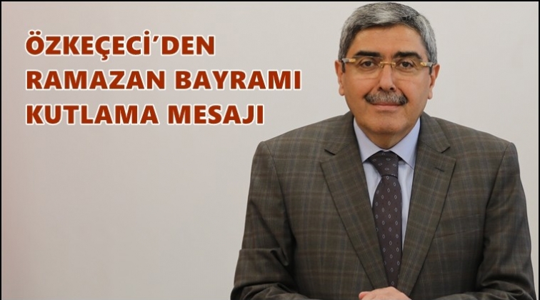 Özkeçeci'den, Ramazan Bayramı mesajı