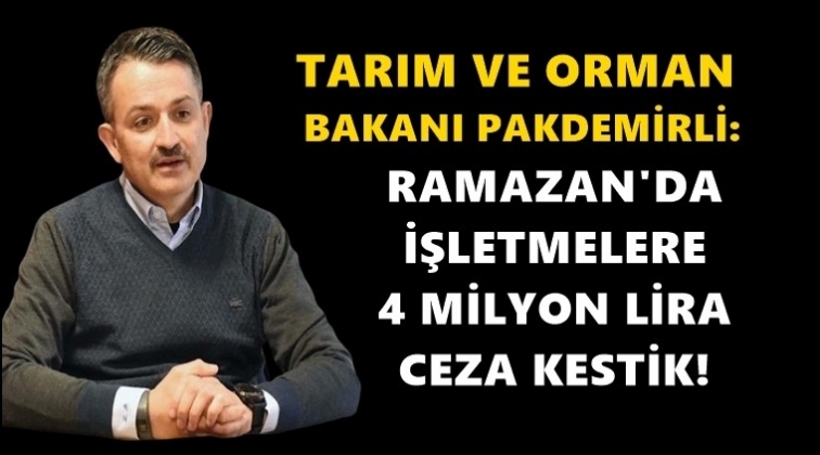 Pakdemirli: Ramazan'da 4 milyon lira ceza kesildi