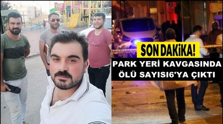 Park yeri kavgasında ölü sayısı 6'ya yükseldi