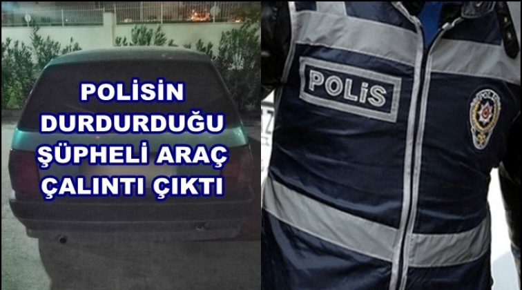 Polisin şüphe üzerine durdurduğu araç çalıntı çıktı!