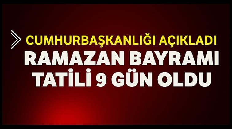 Ramazan Bayramı tatili 9 gün oldu!