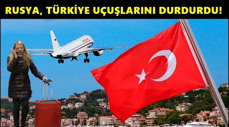 Rusya, Türkiye uçuşlarını durdurdu!