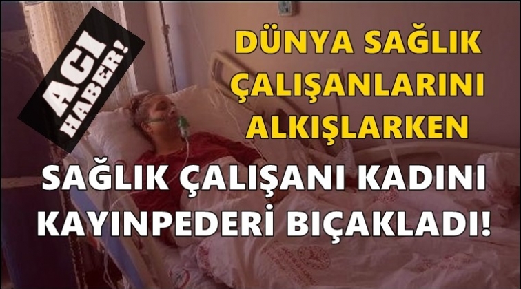 Sağlıkçı kadın, kayınpederi tarafından bıçaklandı!