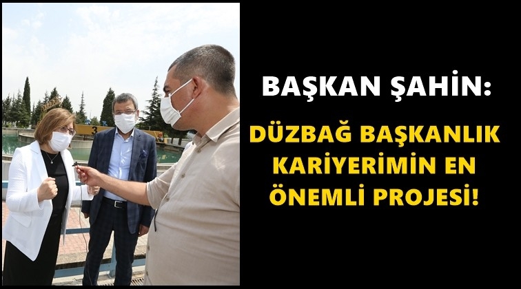 Şahin: Düzbağ en önemli projem