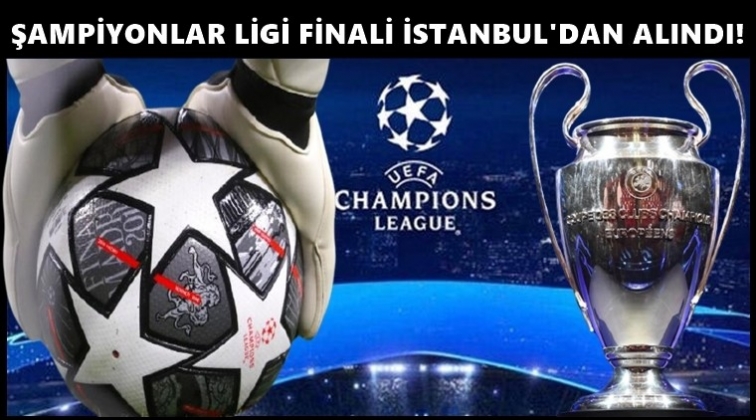 Şampiyonlar Ligi finali İstanbul'dan alındı!