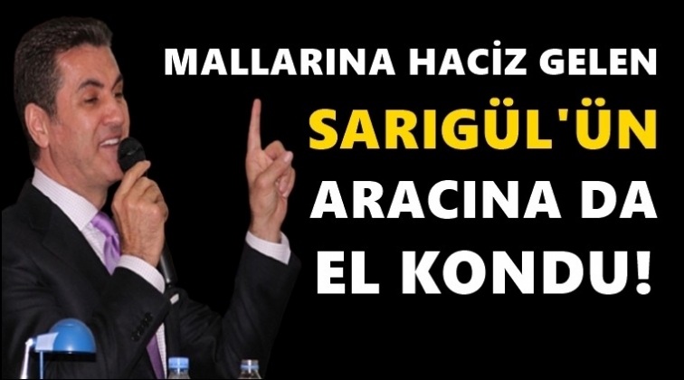 Sarıgül'ün aracına da el kondu!