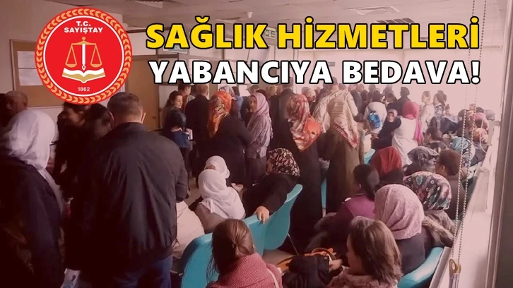 Sayıştay’a göre yabancıya sağlık hizmeti bedava!