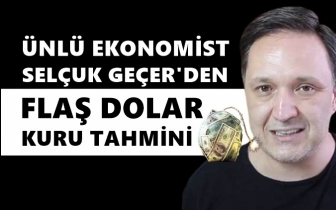 Selçuk Geçer’den flaş dolar tahmini...