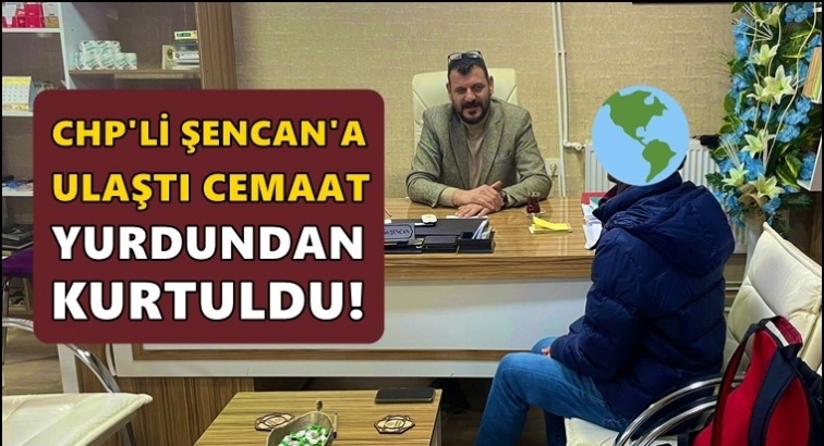 Şencan'a ulaştı cemaat yurdundan kurtuldu!..