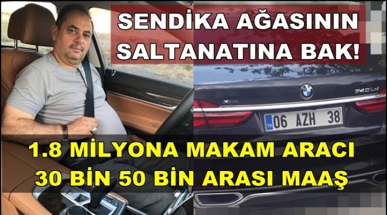 Sendika ağasına bak! 1.8 milyonluk makam aracı