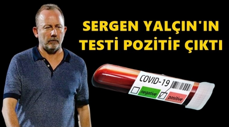 Sergen Yalçın’ın testi pozitif çıktı!