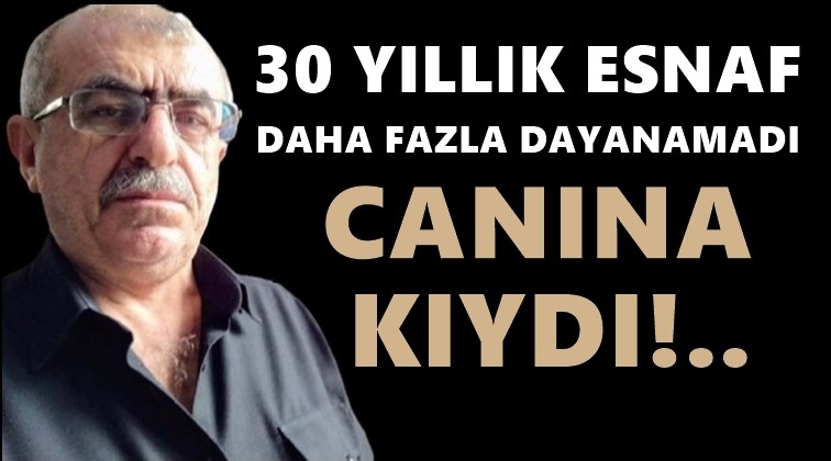 Sesini duyuramayan esnaf canına kıydı!