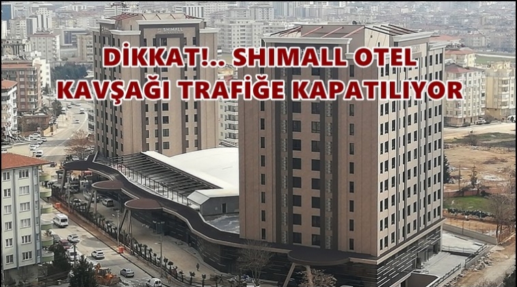 Shimall Otel Kavşağı trafiğe kapanacak