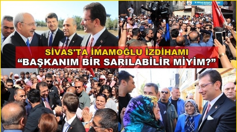 Sivas&rsquo;ta İmamoğlu izdihamı