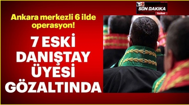 Son dakika... Danıştay &uuml;yeleri g&ouml;zaltında