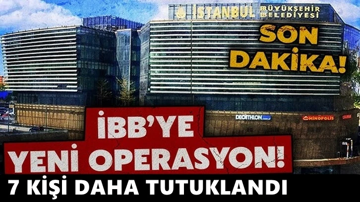 Son Dakika! İBB'ye yeni operasyon! 7 kişi daha tutuklandı!