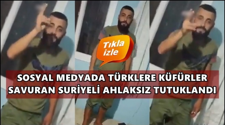 Türklere hakaretler savuran Suriyeli tutuklandı!
