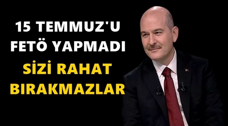 Soylu: 15 Temmuz'u FETÖ yapmadı