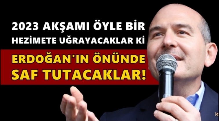 Soylu: 2023'te Erdoğan'ın önünde saf tutacaklar!