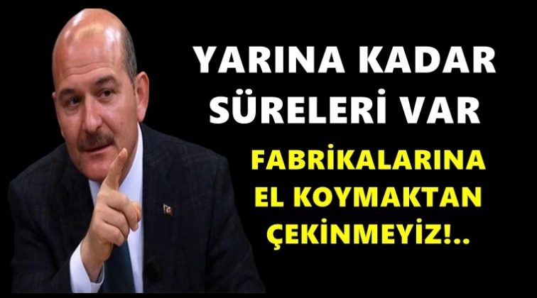 Soylu: Fabrikalarına el koymaktan çekinmeyiz