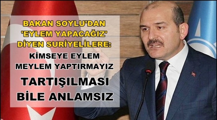 Soylu: Kimseye eylem meylem yaptırmayız