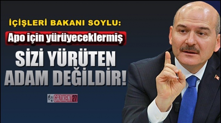 Soylu: Sizi y&uuml;r&uuml;ten adam değildir!