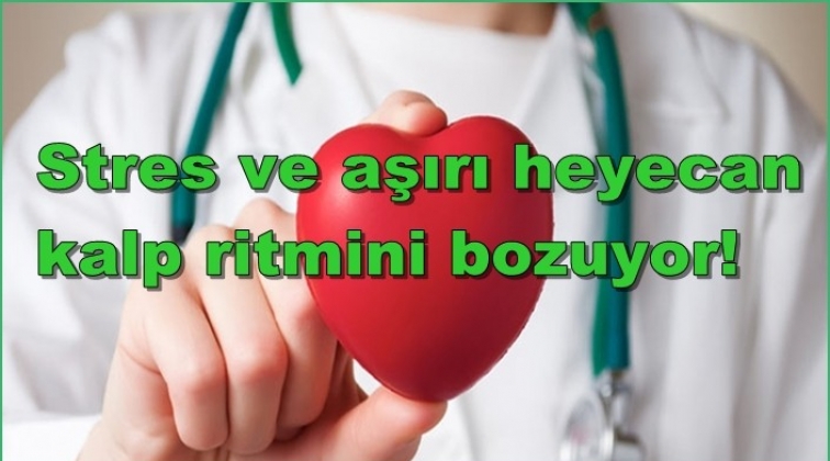 Stres ve aşırı heyecan kalp ritmini bozuyor!