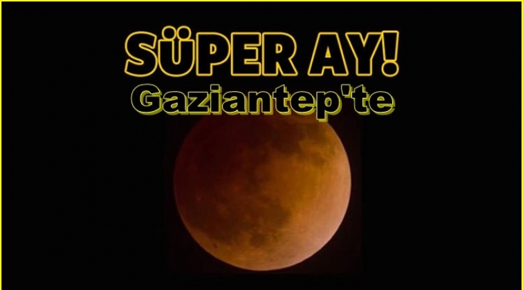 Süper ay Gaziantep'te görüntülendi