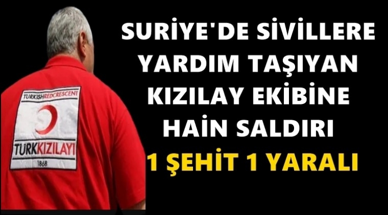 Suriye’de Kızılay'a saldırı: 1 şehit