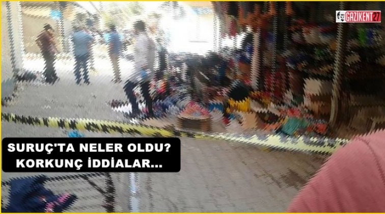 Suruç’ta kan donduran iddialar!..