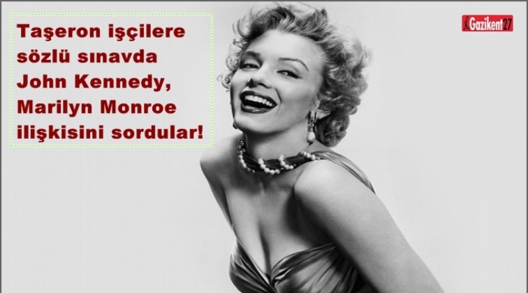 Taşerona &lsquo;John Kennedy, Marilyn Monroe&rsquo; soruldu