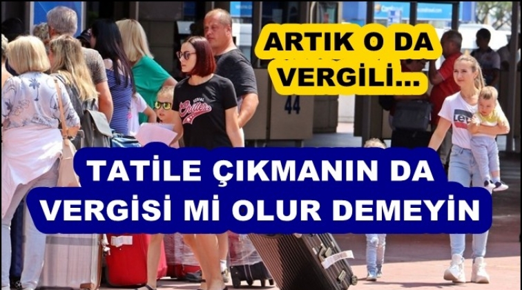 Tatile çıkmaya da vergi geliyor