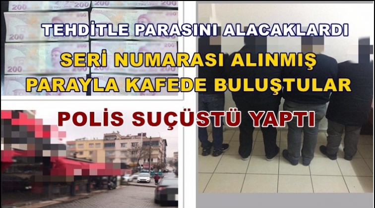 Tehditle para almak isteyen şahıslara suçüstü!