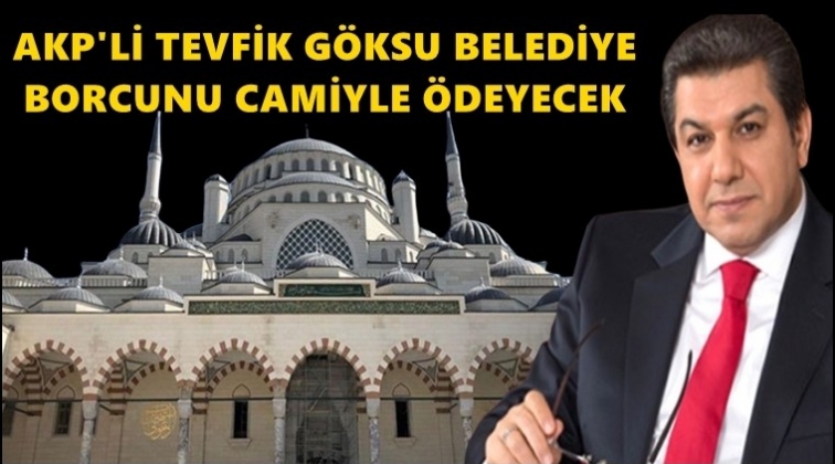 Tevfik Göksu belediye borcunu camiyle ödeyecek