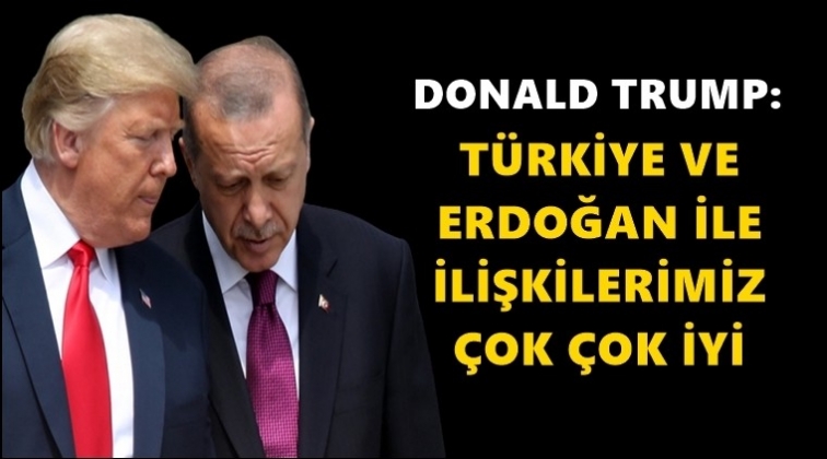 Trump: Erdoğan ile ilişkilerimiz çok çok iyi