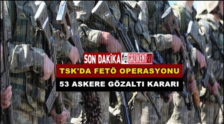 TSK&rsquo;da FET&Ouml; operasyonu