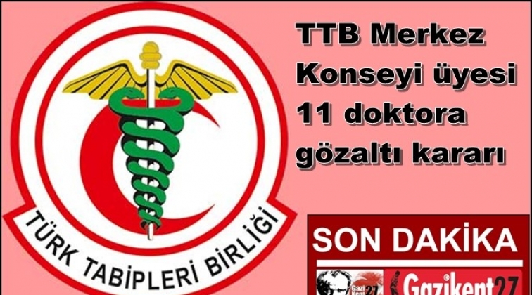 TTB Başkanı ve 10 yöneticiye gözaltı kararı