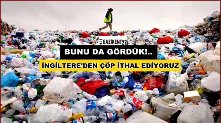 Türkiye, İngiltere’den çöp ithal ediyor!
